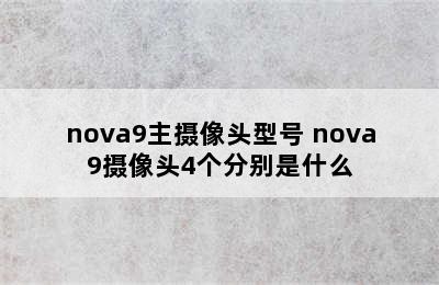 nova9主摄像头型号 nova9摄像头4个分别是什么